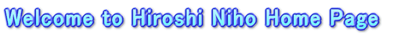 Welcome to Hiroshi Niho Hope Page